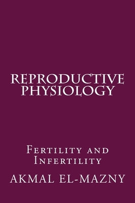Reproductive Physiology: Fertility and Infertility by El-Mazny, Akmal