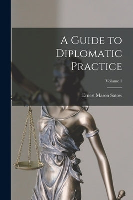 A Guide to Diplomatic Practice; Volume 1 by Satow, Ernest Mason