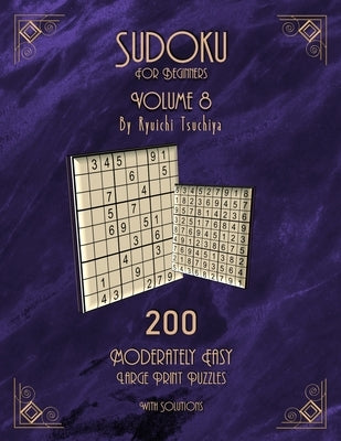 Sudoku For Beginners: 200 Easy To Moderate Beginner Level Puzzles With Solutions For Adults & Seniors. Large Print. Volume 8 of 10. by Tsuchiya, Ryuichi