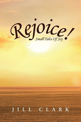Rejoice!: Small Tales Of Joy by Clark, Jill