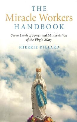 The Miracle Workers Handbook: Seven Levels of Power and Manifestation of the Virgin Mary by Dillard, Sherrie