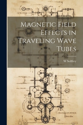 Magnetic Field Effects in Traveling Wave Tubes by Sollfrey, W.