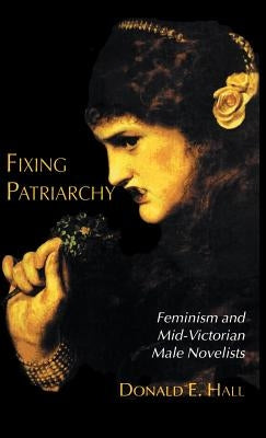Fixing Patriarchy: Feminism and Mid-Victorian Male Novelists by Hall, D.