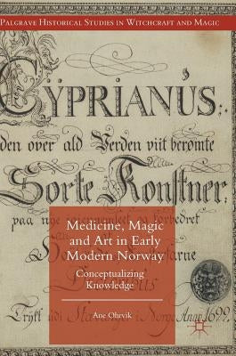 Medicine, Magic and Art in Early Modern Norway: Conceptualizing Knowledge by Ohrvik, Ane