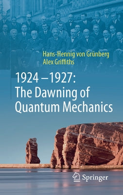 1924-1927: The Dawning of Quantum Mechanics by Von Grünberg, Hans-Hennig