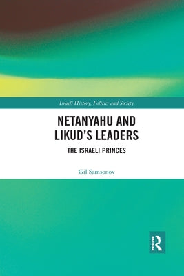 Netanyahu and Likud's Leaders: The Israeli Princes by Samsonov, Gil