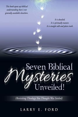 Seven Biblical Mysteries Unveiled!: (Revisiting Theology You Thought Was Settled) by Ford, Larry E.