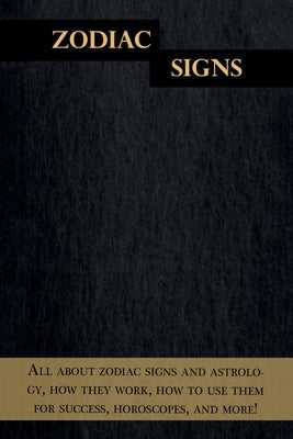 Zodiac Signs: All about zodiac signs and astrology, how they work, how to use them for success, horoscopes, and more! by Cozyn, Andrew
