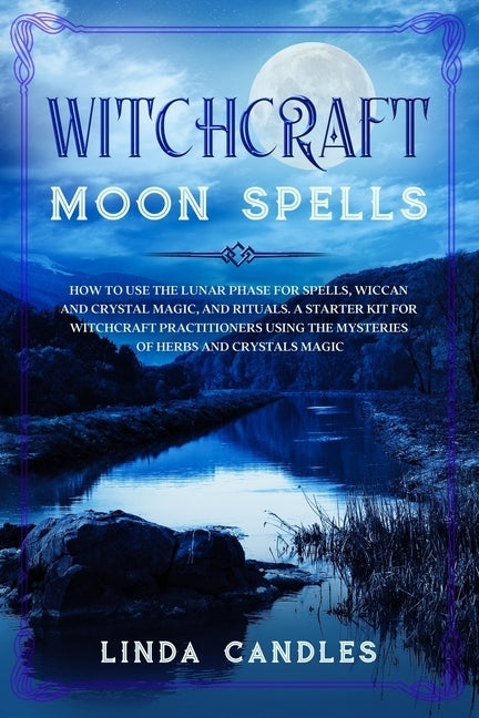 Witchcraft Moon Spells: How to use the Lunar Phase for Spells, Wiccan and Crystal Magic, and Rituals. A starter kit for Witchcraft Practitione by Candles, Linda