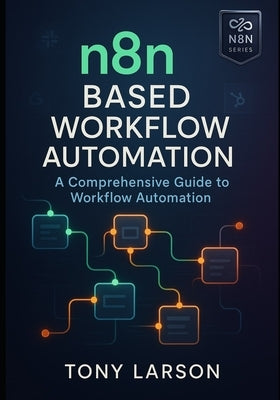 N8N Based Workflow Automation: A Comprehensive Guide to Workflow Automation by Larson, Tony