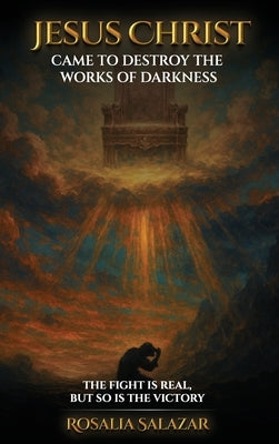 Jesus Christ Came To Destroy The works of Darkness by Salazar, Rosalia
