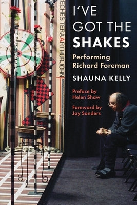 I've Got the Shakes: Performing Richard Foreman by Kelly, Shauna