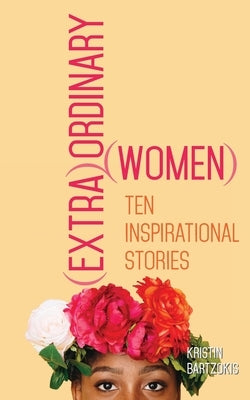 (Extra)Ordinary Women: Ten Inspirational Stories by Bartzokis, Kristin