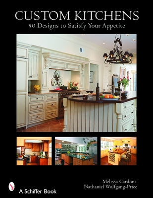 Custom Kitchens: 50 Designs to Satisfy Your Appetite by Cardona, Melissa