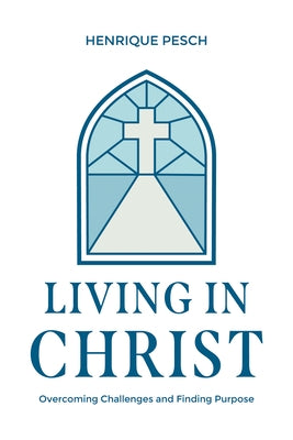 Living in Christ: Overcoming Challenges and Finding Purpose by Pesch, Henrique