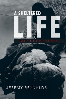 A Sheltered Life: Take It to the Streets by Reynalds, Jeremy