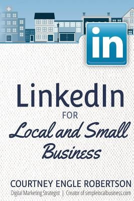 LinkedIn for Local and Small Business by Engle Robertson, Courtney