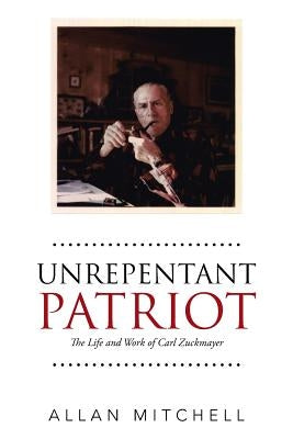 Unrepentant Patriot: The Life and Work of Carl Zuckmayer by Mitchell, Allan