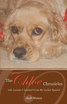 The Chloe Chronicles: Life Lessons I Learned From My Cocker Spaniel by Mason, Judi