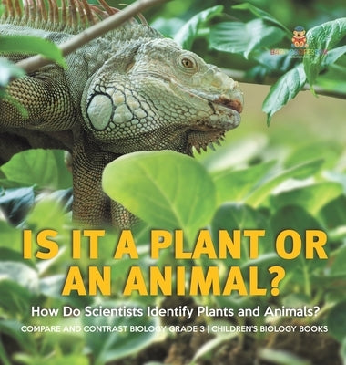 Is It a Plant or an Animal? How Do Scientists Identify Plants and Animals? Compare and Contrast Biology Grade 3 Children's Biology Books by Baby Professor