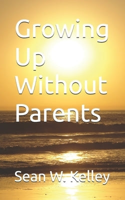 Growing Up Without Parents by Kelley, Sean W.