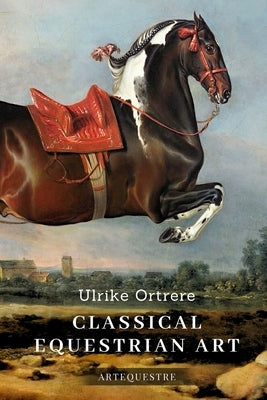 Classical Equestrian Art: History, technique and future by Ortrere, Ulrike
