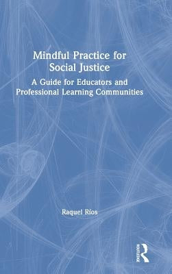 Mindful Practice for Social Justice: A Guide for Educators and Professional Learning Communities by Ríos, Raquel