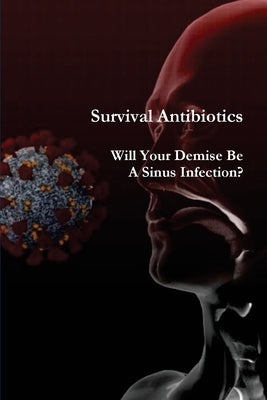 Survival Antibiotics: Will Your Demise Be A Sinus Infection? by The National War Museum