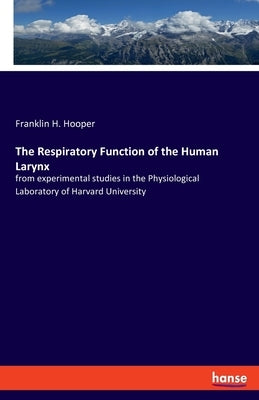 The Respiratory Function of the Human Larynx: from experimental studies in the Physiological Laboratory of Harvard University by Hooper, Franklin H.
