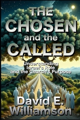 The Chosen And The Called: Understanding Israel's Role and the Church's Purpose by Williiamson, David E.