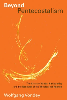 Beyond Pentecostalism: The Crisis of Global Christianity and the Renewal of the Theological Agenda by Vondey, Wolfgang