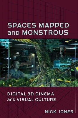 Spaces Mapped and Monstrous: Digital 3D Cinema and Visual Culture by Jones, Nick