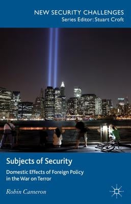 Subjects of Security: Domestic Effects of Foreign Policy in the War on Terror by Cameron, R.