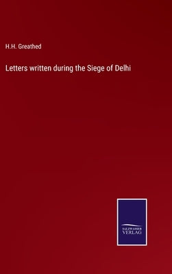 Letters written during the Siege of Delhi by Greathed, H. H.