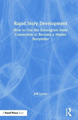 Rapid Story Development: How to Use the Enneagram-Story Connection to Become a Master Storyteller by Lyons, Jeff