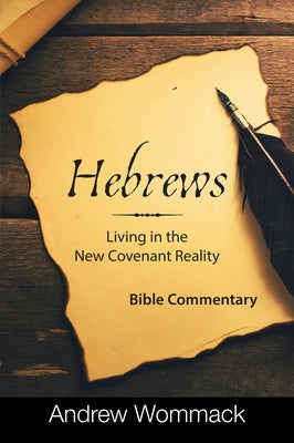 Hebrews: Living in a New Covenant Reality: Bible Commentary by Wommack, Andrew