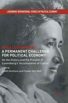 Rosa Luxemburg: A Permanent Challenge for Political Economy: On the History and the Present of Luxemburg's 'Accumulation of Capital' by Dellheim, Judith