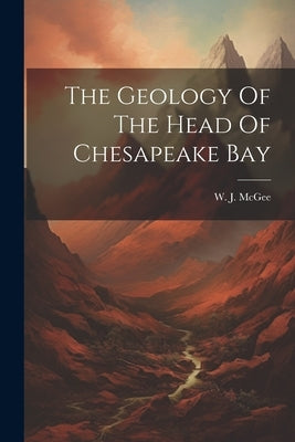 The Geology Of The Head Of Chesapeake Bay by McGee, W. J.