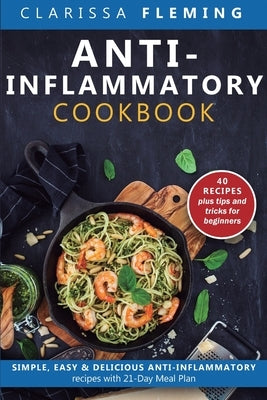 Anti-Inflammatory Cookbook: Simple, Easy & Delicious Anti-Inflammatory Recipes with 21-Day Meal Plan (40 Recipes plus tips and tricks for beginners) by Fleming, Clarissa