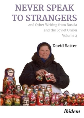 Never Speak to Strangers and Other Writing from Russia and the Soviet Union: Volume Two by Satter, David