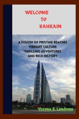Welcome to Bahrain: A fusion of pristine beaches, vibrant culture, thrilling adventures, and rich history by Landress, Verona S.
