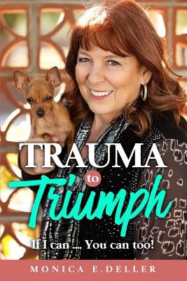 Trauma To Triumph If I can: If I can... You can too! by Deller, Monica E.