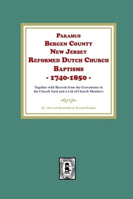 Paramus, Bergen County, New Jersey, Reformed Dutch Church Baptisms, 1740-1850 by Randolph, Howard