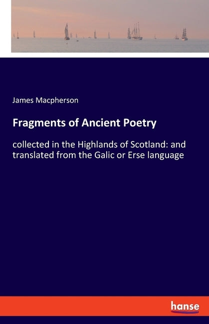 Fragments of Ancient Poetry: collected in the Highlands of Scotland: and translated from the Galic or Erse language by MacPherson, James