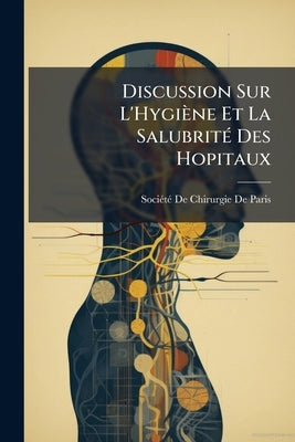 Discussion Sur L'Hygiène Et La Salubrité Des Hopitaux by Société de Chirurgie de Paris