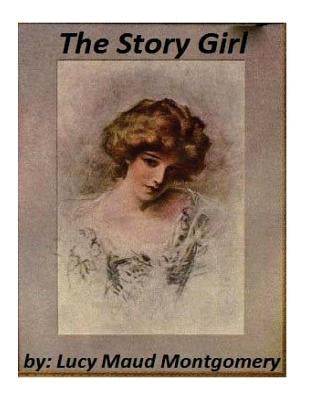The Story Girl by Lucy Maud Montgomery by Montgomery, Lucy Maud