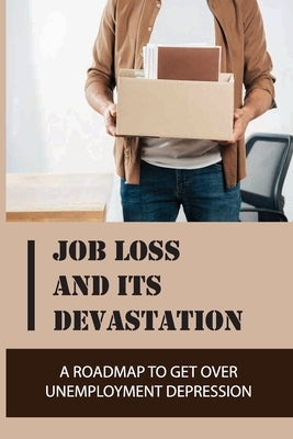 Job Loss And Its Devastation: A Roadmap To Get Over Unemployment Depression: How To Deal With Unemployment Stress by Varro, Modesto