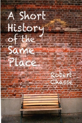 A Short History of the Same Place by Chasse, Robert