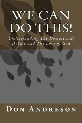 We Can Do This!: Understanding The Homosexual Debate and The Love of God by Andreson, Don