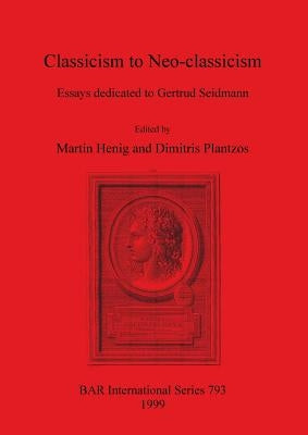 Classicism to Neo-classicism: Essays dedicated to Gertrud Seidmann by Henig, Martin